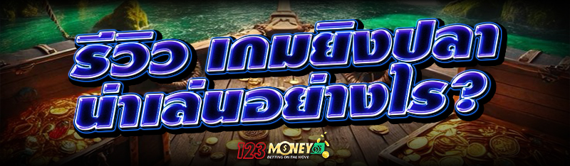 รีวิว เกมยิงปลา น่าเล่นอย่างไร?
