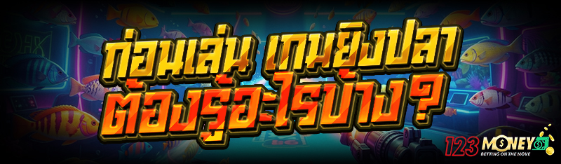 ก่อนเล่น เกมยิงปลา ต้องรู้อะไรบ้าง?